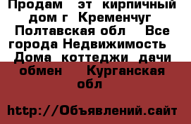 Продам 3-эт. кирпичный дом г. Кременчуг, Полтавская обл. - Все города Недвижимость » Дома, коттеджи, дачи обмен   . Курганская обл.